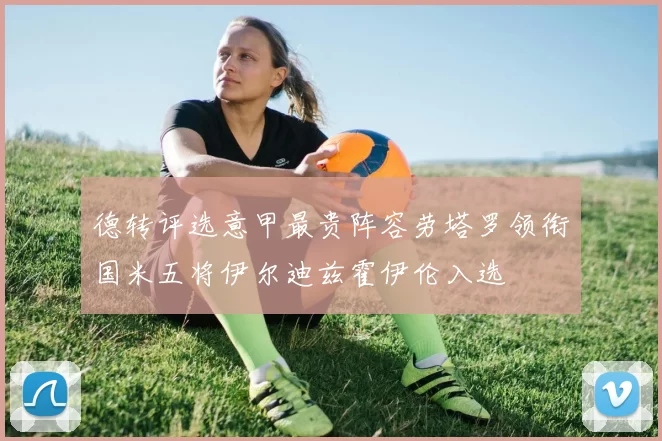 德转评选意甲最贵阵容劳塔罗领衔国米五将伊尔迪兹霍伊伦入选