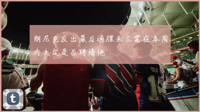 朗尼克发出最后通牒米兰需在本周内决定是否聘请他