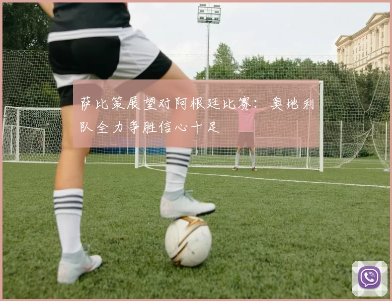 萨比策展望对阿根廷比赛：奥地利队全力争胜信心十足