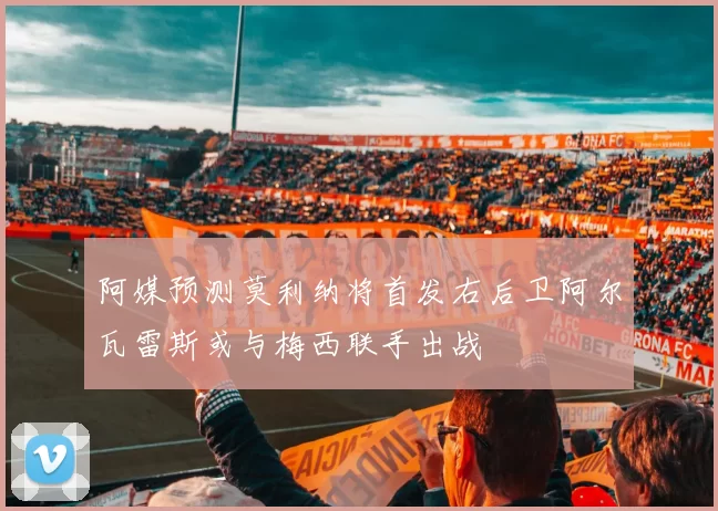 阿媒预测莫利纳将首发右后卫阿尔瓦雷斯或与梅西联手出战