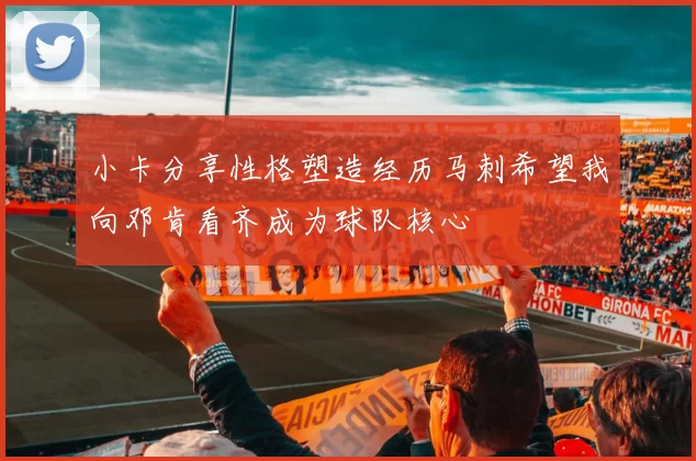 小卡分享性格塑造经历马刺希望我向邓肯看齐成为球队核心