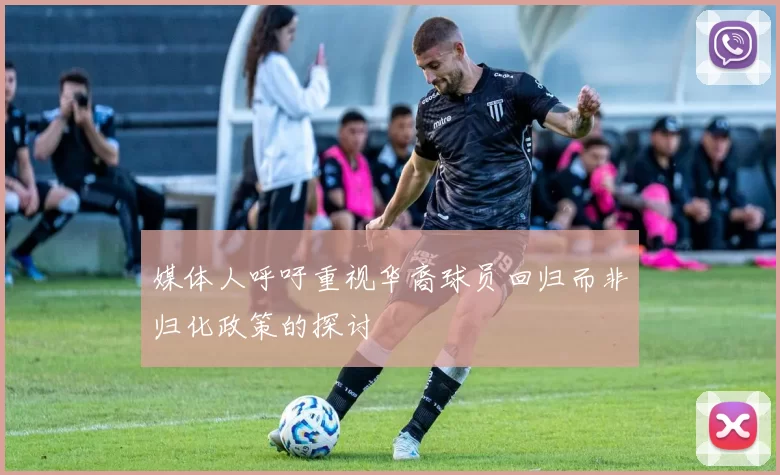 媒体人呼吁重视华裔球员回归而非归化政策的探讨