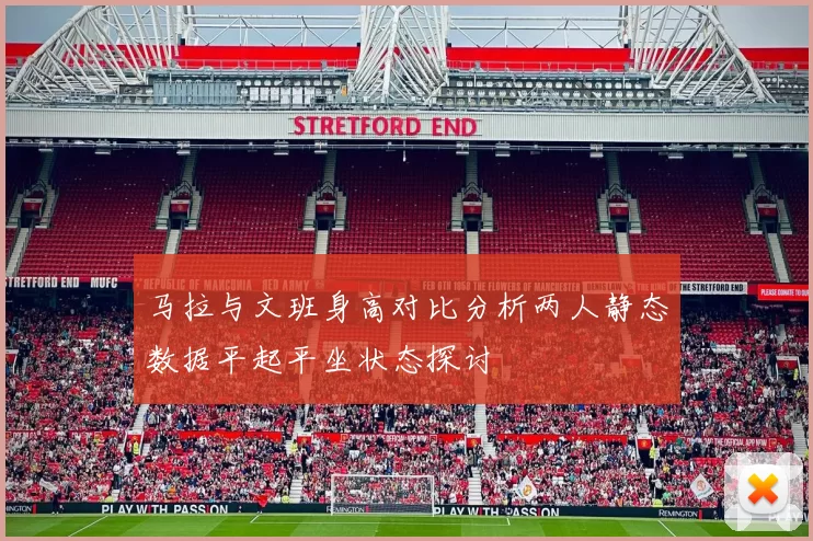 马拉与文班身高对比分析两人静态数据平起平坐状态探讨